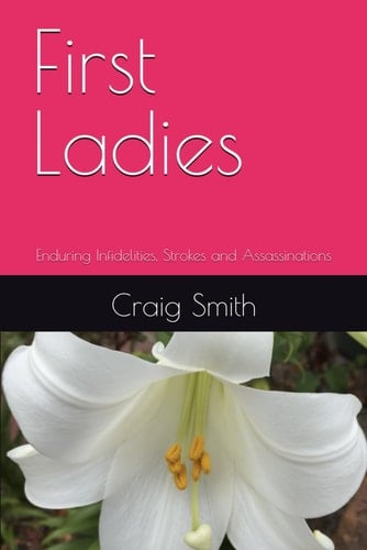 First Ladies: Enduring Infidelities, Strokes and Assassinations