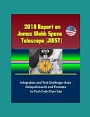 2018 Report on James Webb Space Telescope (JWST) Integration and Test Challenges Have Delayed Launch and Threaten to Push Costs Over Cap