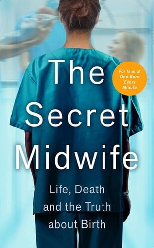 The Secret Midwife Life, Death and the Truth about Birth