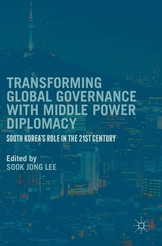 Transforming Global Governance with Middle Power Diplomacy South Korea's Role in the 21st Century