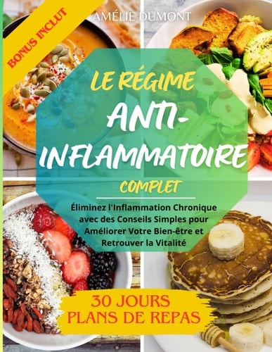 Le Régime Anti-Inflammatoire Complet Éliminez l'Inflammation Chronique avec des Conseils Simples pour Améliorer Votre Bien-être et Retrouver la Vitalité Plan des recettes sains et Facile