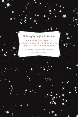 Philosophy Begins in Wonder An Introduction to Early Modern Philosophy, Theology, and Science
