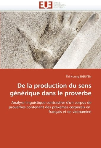 De la production du sens générique dans le proverbe Analyse linguistique contrastive d'un corpus de proverbes contenant des praxèmes corporels en français et en vietnamien