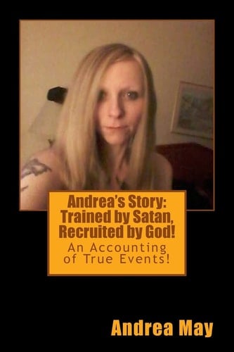 Andrea's Story: Trained by Satan, Recruited by God! An Accounting of True Events!