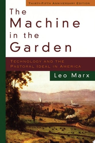 The Machine in the Garden: Technology and the Pastoral Ideal in America