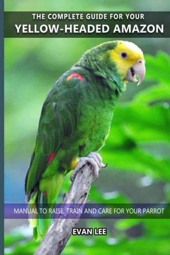 The complete guide for your Yellow-headed Amazon: Manual to raise, train and care for your parrot