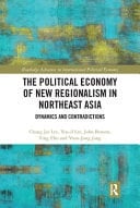 The Political Economy of New Regionalism in Northeast Asia Dynamics and Contradictions