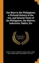 Our Boys in the Philippines; a Pictorial History of the War, and General Views of the Philippines, the Natives, Industries, Habits, Etc