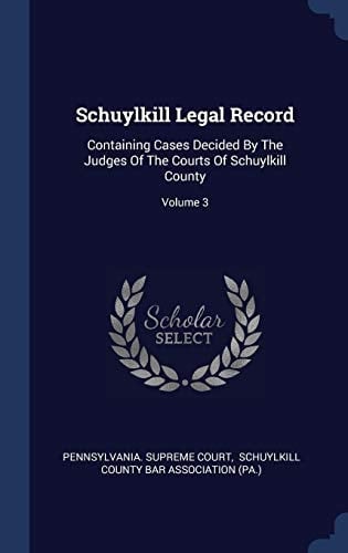 Schuylkill Legal Record Containing Cases Decided By The Judges Of The Courts Of Schuylkill County; Volume 3