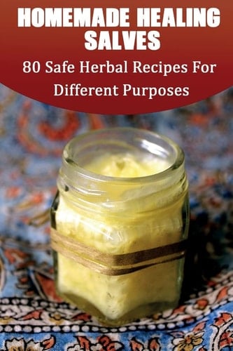 Homemade Healing Salves 80 Safe Herbal Recipes For Different Purposes: (healing Salve Mtg, Healing Salve Book, Healing Salve Book, Herbal Remedies)