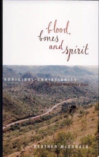 Blood, Bones and Spirit Aboriginal Christianity in an East Kimberley Town