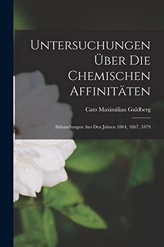 Untersuchungen Über Die Chemischen Affinitäten Abhandlungen Aus Den Jahren 1864, 1867, 1879
