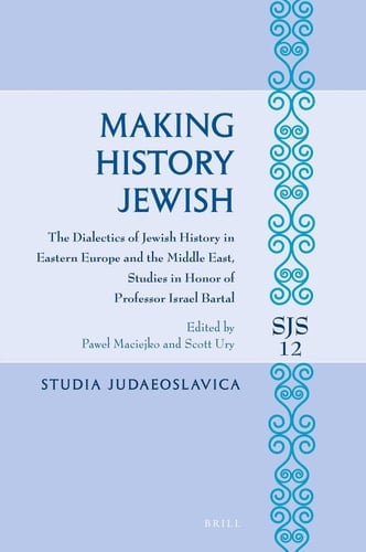 Making History Jewish The Dialectics of Jewish History in Eastern Europe and the Middle East, Studies in Honor of Professor Israel Bartal