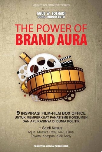 The Power of Brand Aura 9 Inspirasi Film-Film Box Office untuk Memperkuat Fanatisme Konsumen dan Aplikasinya di Dunia Politik, Dilengkapi Studi Kasus: Aqua, Mustika Ratu, Kuku Bima, Toyota, Kompas, Kick Andy