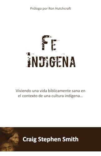 Fe Indigena Viviendo una vida bíblicamente sana en el contexto de una cultura indígena...