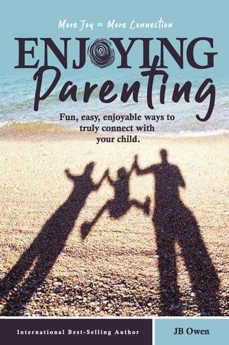 Enjoying Parenting Fun, Easy, Enjoyable Ways to Truly Connect with Your Child