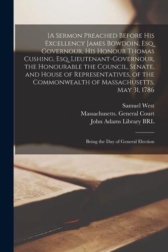 [A Sermon Preached Before His Excellency James Bowdoin, Esq. Governour, His Honour Thomas Cushing, Esq. Lieutenant-governour, the Honourable the Council, Senate, and House of Representatives, of the Commonwealth of Massachusetts, May 31, 1786 Being...