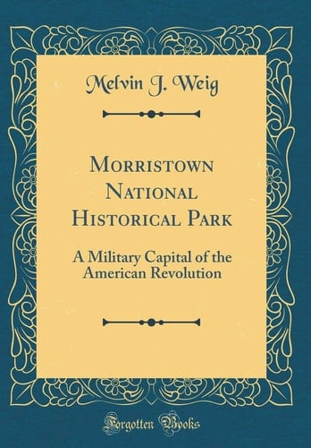 Morristown National Historical Park A Military Capital of the American Revolution (Classic Reprint)