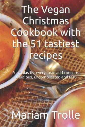 The Vegan Christmas Cookbook with the 51 tastiest recipes: Formulas for every taste and concern. Delicious, uncomplicated and fast
