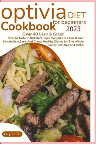 Optivia Diet Cookbook for Beginners 2023 Over 40 Lean & Green Meal to Taste to Kick Start Rapid Weight Loss, Boost Your Metabolism, Easy, And Cheap Healthy Dishes for The Whole Family.