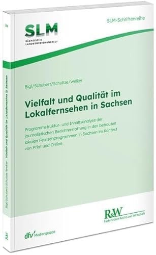 Vielfalt und Qualität im Lokalfernsehen in Sachsen Programmstruktur- und Inhaltsanalyse der journalistischen Berichterstattung in den betrauten lokalen Fernsehprogrammen in Sachsen im Kontext von Print und Online