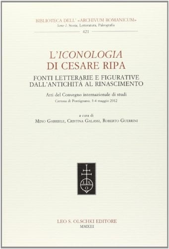 L'Iconologia di Cesare Ripa fonti letterarie e figurative dall'antichità al Rinascimento : atti del convegno internazionale di studi, Certosa di Pontignano, 3-4 maggio 2012