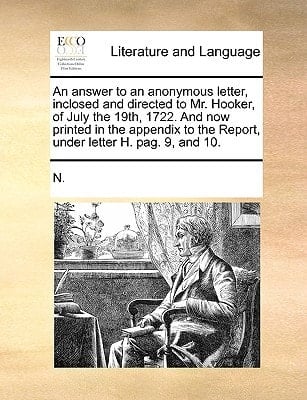 An answer to an anonymous letter, inclosed and directed to Mr. Hooker, of July the 19th, 1722. And now printed in the appendix to the Report, under letter H. pag. 9, and 10.
