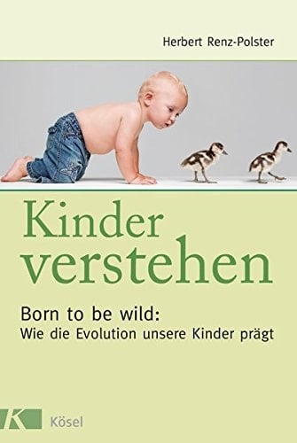 Kinder verstehen born to be wild: wie die Evolution unsere Kinder prägt