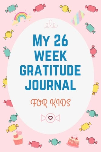My 26 Week Gratitude Journal for Kids Start with Gratitude Daily Gratitude Journal , Gratitude Journal for Kids Ages 8-12 , Diary for a Happier You in Just 3 Minutes a Day , Gratitude Journal for Kids Teach Children to Practice Gratitude and Mindfulness
