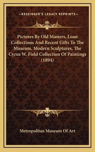 Pictures By Old Masters, Loan Collections And Recent Gifts To The Museum, Modern Sculptures, The Cyrus W. Field Collection Of Paintings (1894)