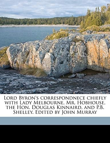 Lord Byron's correspondnece chiefly with Lady Melbourne, Mr. Hobhouse, the Hon. Douglas Kinnaird, and P.B. Shelley. Edited by John Murray Volume 2