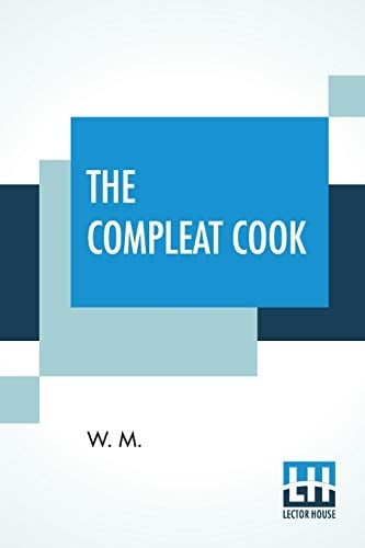 The Compleat Cook Expertly Prescribing The Most Ready Wayes, Whether, Italian, Spanish, Or French For Dressing Of Flesh, And Fish, Ordering Of Sauces Or Making Of Pastry.