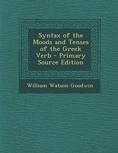 Syntax of the Moods and Tenses of the Greek Verb - Primary Source Edition