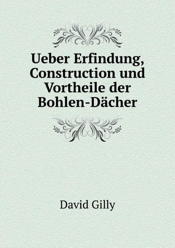 Ueber Erfindung, Construction und Vortheile der Bohlen-Dächer (German Edition)