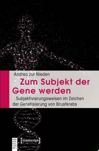 Zum Subjekt der Gene werden Subjektivierungsweisen im Zeichen der Genetisierung von Brustkrebs