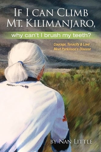 If I Can Climb Mt. Kilimanjaro, Why Can't I Brush My Teeth? Courage, Tenacity and Love Meet Parkinson's Disease
