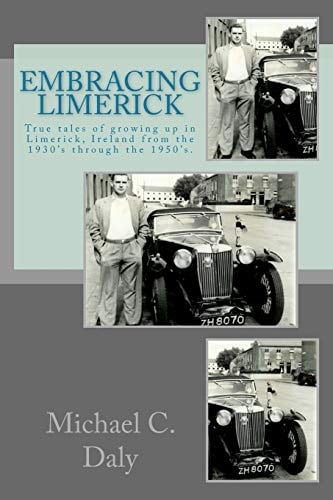Embracing Limerick True Tales of Growing Up in the Limerick of 1930's and '50's Ireland
