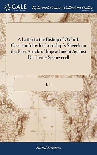 A Letter to the Bishop of Oxford, Occasion'd by His Lordship's Speech on the First Article of Impeachment Against Dr. Henry Sacheverell