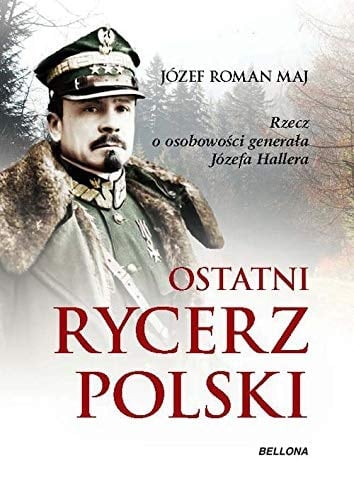 Ostatni rycerz Polski rzecz o osobowości generała Józefa Hallera