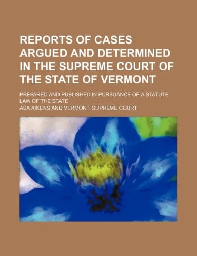 Reports of cases argued and determined in the Supreme Court of the State of Vermont; prepared and published in pursuance of a statute law of the state