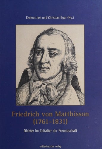 Friedrich von Matthisson (1761-1831) Dichter im Zeitalter der Freundschaft : Erhard Hirsch zum 85. Geburtstag gewidmet von seinen Freunden und Mitstreitern der Dessau-Wörlitz-Kommission