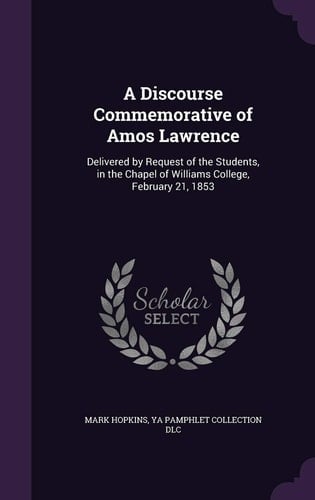 A Discourse Commemorative of Amos Lawrence Delivered by Request of the Students, in the Chapel of Williams College, February 21, 1853