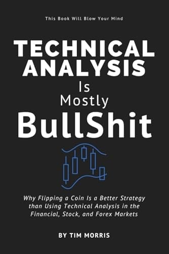 Technical Analysis: Is Mostly Bullshit - Why Flipping a Coin is a Better Strategy than Using Technical Analysis in the Financial, Stock, and Forex Markets