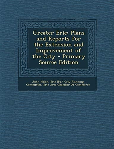 Greater Erie Plans and Reports for the Extension and Improvement of the City - Primary Source Edition