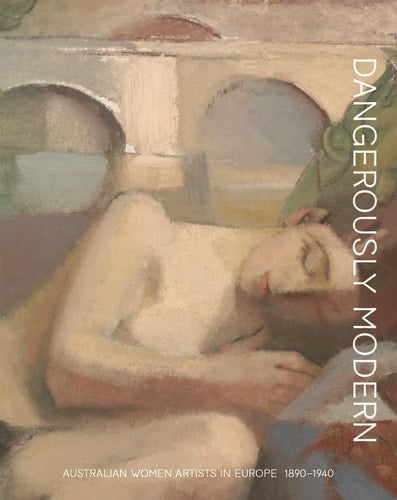Dangerously Modern: Australian Women Artists in Europe 1890-1940