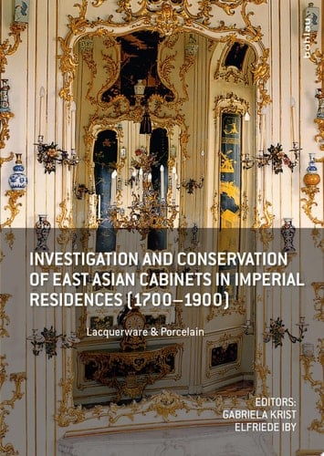 Investigation and Conservation of East Asian Cabinets in Imperial Residences (1700-1900) Lacquerware & Porcelain. Conference 2013 Postprints