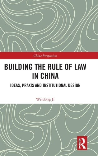 Building the Rule of Law in China Ideas, Praxis and Institutional Design