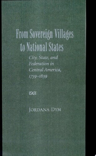 From Sovereign Villages to National States City, State, and Federation in Central America, 1759-1839