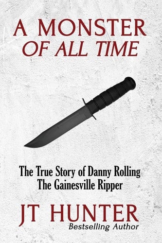 A Monster of All Time The True Story of Danny Rolling, the Gainesville Ripper