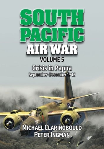 South Pacific Air War Volume 5 Crisis in Papua, September - December 1942